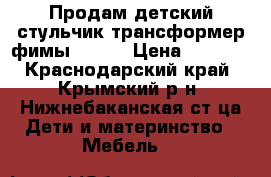 Продам детский стульчик трансформер фимы Getem › Цена ­ 3 000 - Краснодарский край, Крымский р-н, Нижнебаканская ст-ца Дети и материнство » Мебель   